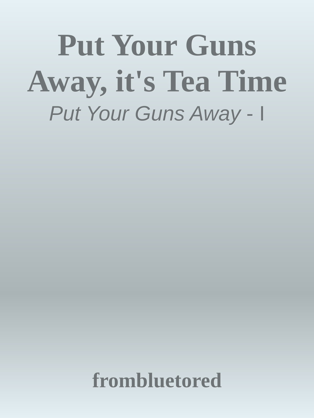 Put Your Guns Away, It's Tea Time