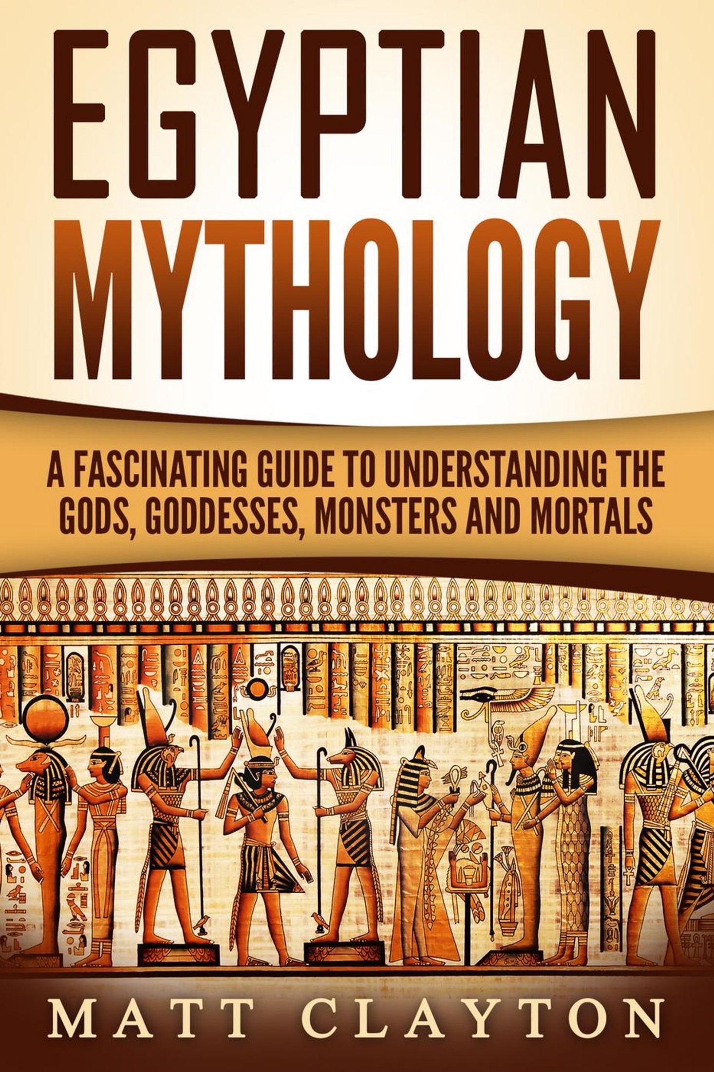 Egyptian Mythology: A Fascinating Guide to Understanding the Gods, Goddesses, Monsters, and Mortals
