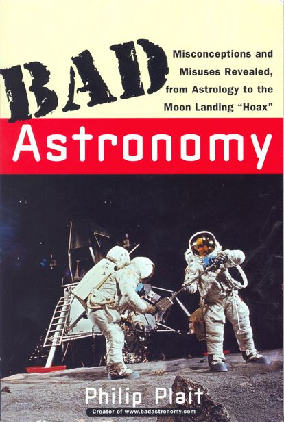 Bad Astronomy: Misconceptions and Misuses Revealed, from Astrology to the Moon Landing "Hoax"